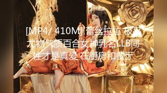 [MP4/ 410M] 蕾丝拉拉 极品尤物气质百合女神乳名LLB同性才是真爱 在厨房和餐厅