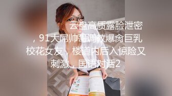 ⚫️⚫️⚫️云盘高质露脸泄密，91大屌帅哥调教爆肏巨乳校花女友，楼道内后入惊险又刺激，国语对话2