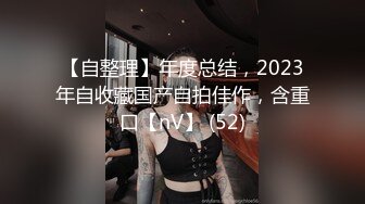 【自整理】年度总结，2023年自收藏国产自拍佳作，含重口【nV】 (52)