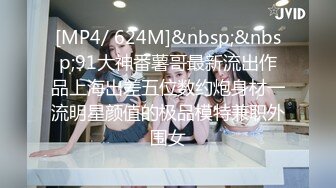 [MP4/ 624M]&nbsp;&nbsp;91大神番薯哥最新流出作品上海出差五位数约炮身材一流明星颜值的极品模特兼职外围女