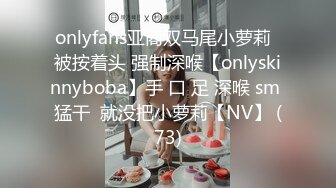 onlyfans亚裔双马尾小萝莉  被按着头 强制深喉【onlyskinnyboba】手 口 足 深喉 sm 猛干  就没把小萝莉【NV】 (73)