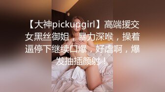 【大神pickupgirl】高端援交女黑丝御姐，暴力深喉，操着逼停下继续口爆，好虐啊，爆发抽插颜射！