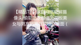 【精品TP】家庭网络破解摄像头 偷窥记录颜值天花板美女与男友日常在家喷血画面（完结篇）44V