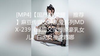 [MP4]【国产AV荣耀❤️推荐】麻豆传媒女神乱爱系列MDX-239《绿帽父亲爆操豪乳女儿》白虎女神沈娜娜