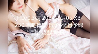 [HD/0.3G] 2024-11-05 XB-230 杏吧傳媒 懷孕6個月孕婦還跟別人亂搞