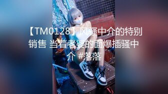 【TM0128】风骚中介的特别销售 当着老婆的面爆插骚中介 #落落