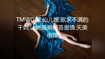 TMW072.仙儿嫒.欲求不满的干妈.让她高潮报答恩情.天美传媒