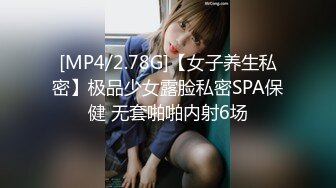 [MP4/2.78G]【女子养生私密】极品少女露脸私密SPA保健 无套啪啪内射6场