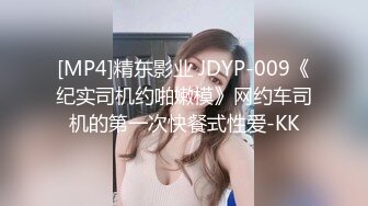 [MP4]精东影业 JDYP-009《纪实司机约啪嫩模》网约车司机的第一次快餐式性爱-KK