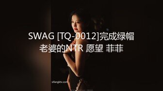 SWAG [TQ-0012]完成绿帽老婆的NTR 愿望 菲菲