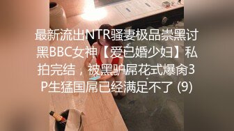 最新流出NTR骚妻极品崇黑讨黑BBC女神【爱已婚少妇】私拍完结，被黑驴屌花式爆肏3P生猛国屌已经满足不了 (9)