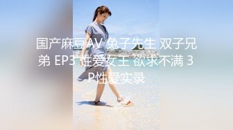 国产麻豆AV 兔子先生 双子兄弟 EP3 性爱女王 欲求不满 3P性爱实录