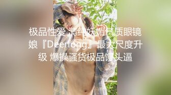 极品性爱 清纯妖媚气质眼镜娘『Deerlong』最大尺度升级 爆操骚货极品馒头逼