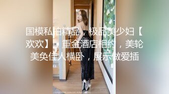 国模私拍精品，极品美少妇【欢欢】，重金酒店相约，美轮美奂佳人横卧，展示做爱插