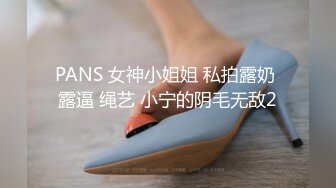 PANS 女神小姐姐 私拍露奶 露逼 绳艺 小宁的阴毛无敌2