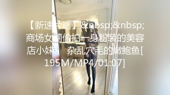 【新速片遞】&nbsp;&nbsp;商场女厕偷拍一身粉装的美容店小妹❤️杂乱穴毛的嫩鲍鱼[195M/MP4/01:07]