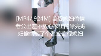 [MP4/ 924M] 监视媳妇偷情老公出差不放心家里的漂亮媳妇偷偷装了个监控监视媳妇