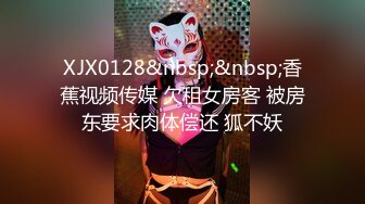 XJX0128&nbsp;&nbsp;香蕉视频传媒 欠租女房客 被房东要求肉体偿还 狐不妖