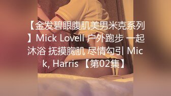 【金发碧眼腹肌美男米克系列】Mick Lovell 户外跑步 一起沐浴 抚摸胸肌 尽情勾引 Mick, Harris 【第02集】