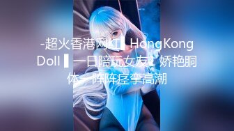 -超火香港网红▌HongKongDoll ▌一日陪玩女友1 娇艳胴体一阵阵痉挛高潮