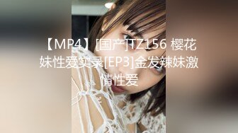 【MP4】[国产]TZ156 樱花妹性爱实录[EP3]金发辣妹激情性爱