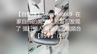 【自整理】SweetHot69  在家自慰的美少女 被哥哥发现了 强行插入 最新高清视频合集【89V】 (25)