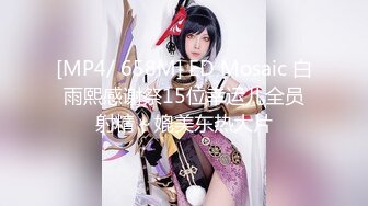 [MP4/ 658M] ED Mosaic 白雨熙感谢祭15位幸运儿全员射精～媲美东热大片