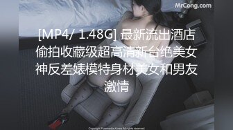 [MP4/ 1.48G] 最新流出酒店偷拍收藏级超高清新台绝美女神反差婊模特身材美女和男友激情