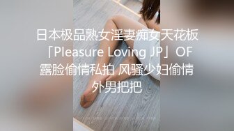 日本极品熟女淫妻痴女天花板「Pleasure Loving JP」OF露脸偷情私拍 风骚少妇偷情外男把把