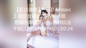 【新片速遞】 『ED Mosaic』萌少女露比的AV初体验❤️想献给幸运儿 可以各种玩法干她[1260M/MP4/01:00:24]