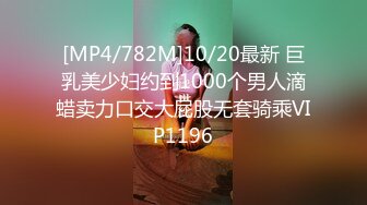 [MP4/782M]10/20最新 巨乳美少妇约到1000个男人滴蜡卖力口交大屁股无套骑乘VIP1196