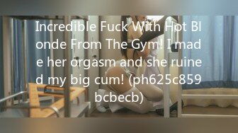 Incredible Fuck With Hot Blonde From The Gym! I made her orgasm and she ruined my big cum! (ph625c859bcbecb)