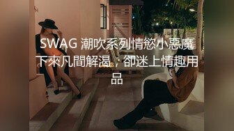 SWAG 潮吹系列情慾小惡魔下來凡間解渴，卻迷上情趣用品