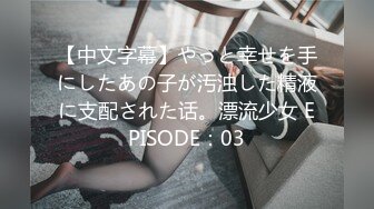 【中文字幕】やっと幸せを手にしたあの子が汚浊した精液に支配された话。漂流少女 EPISODE：03