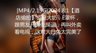 [MP4/2.19G]2024.8.1【酒店偷拍】极品大奶，E罩杯，跟男友开房先操逼，再叫外卖看电视，这对大白兔太完美了！