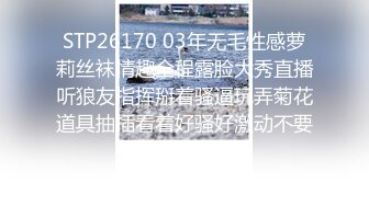 STP26170 03年无毛性感萝莉丝袜情趣全程露脸大秀直播听狼友指挥掰着骚逼玩弄菊花道具抽插看着好骚好激动不要错过