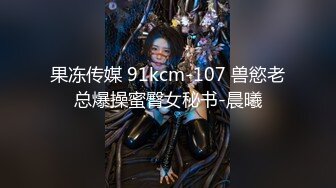 果冻传媒 91kcm-107 兽慾老总爆操蜜臀女秘书-晨曦