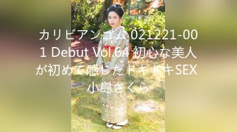 カリビアンコム 021221-001 Debut Vol.64 初心な美人が初めて感じたドキドキSEX 小島さくら