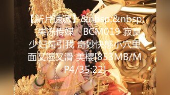 【新片速遞】&nbsp;&nbsp; ✿果冻传媒✿ BCM019 寂寞少妇勾引我 奇妙快感小穴里面又湿又滑 美樱[853MB/MP4/35:22]