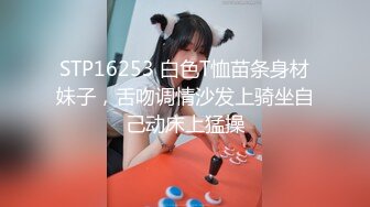 STP16253 白色T恤苗条身材妹子，舌吻调情沙发上骑坐自己动床上猛操