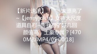 【新片速遞】✨✨✨♈太漂亮了~【jennyjoice】女神大尺度道具自慰~害我撸了好几回✨✨✨颜值高，土豪专属？[4700MB/MP4/05:00:18]