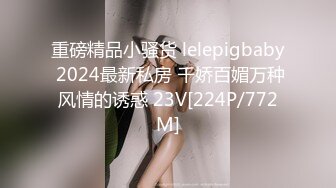 重磅精品小骚货 lelepigbaby 2024最新私房 千娇百媚万种风情的诱惑 23V[224P/772M]